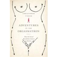 Adventures in the Orgasmatron : How the Sexual Revolution Came to America