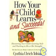 How Your Child Learns and Succeeds! : Discovering Your Child's Learning Style and Teaching to His or Her Strenghts