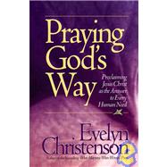Praying God's Way : Proclaiming Jesus Christ As the Answer to Every Human Need