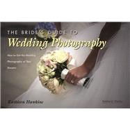 The Bride's Guide to Wedding Photography How to Get the Wedding Photography of Your Dreams