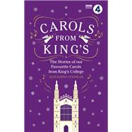 Carols From King's The Stories of Our Favourite Carols from King's College
