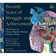 Seventy Years of Struggle and Achievement Life Stories of Ethnic Minority Women Living in Wales