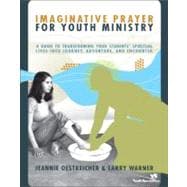 Imaginative Prayer for Youth Ministry : A Guide to Transforming Your Students' Spiritual Lives into Journey, Adventure, and Encounter