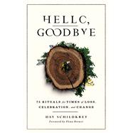 Hello, Goodbye 75 Rituals for Times of Loss, Celebration, and Change