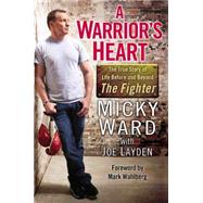A Warrior's Heart The True Story of Life Before and Beyond The Fighter