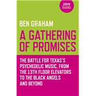 A Gathering of Promises The Battle for Texas's Psychedelic Music, from The 13th Floor Elevators to The Black Angels and Beyond