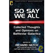 So Say We All An Unauthorized Collection of Thoughts and Opinions on Battlestar Galactica