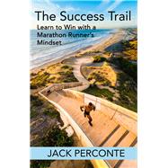 The Success Trail Learn to Win with a Marathon Runner's Mindset