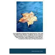 Correspondence Between the Department of State and the united States Minister at Madrid, and the Consular Representatives of the united States in the Island of Cuba, and Other Papers Relating to Cuban Affairs