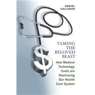 Taming the Beloved Beast : How Medical Technology Costs Are Destroying Our Health Care System