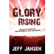 Glory Rising : Walking in the Realm of Creative Miracles, Signs and Wonders