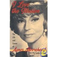 I Love the Illusion : The Life and Career of Agnes Moorehead