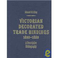 Victorian Decorated Trade Bindings, 1830-1880: A Descriptive Bibliography