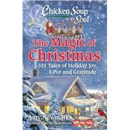 Chicken Soup for the Soul: The Magic of Christmas 101 Tales of Holiday Joy, Love, and Gratitude