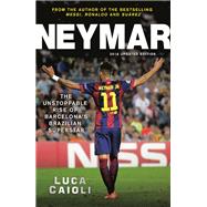 Neymar – 2016 Updated Edition The Unstoppable Rise of Barcelona's Brazilian Superstar