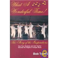 What a Wonderful Time: The Story of the Inspirations or How Four Students and Their Teacher Stormed the Heights of Gospel Music