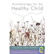 Aromatherapy for the Healthy Child More Than 300 Natural, Nontoxic, and Fragrant Essential Oil Blends
