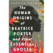 The Human Origins of Beatrice Porter and Other Essential Ghosts A Novel