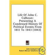 Life of John C Calhoun : Presenting A Condensed History of Political Events from 1811 To 1843 (1843)