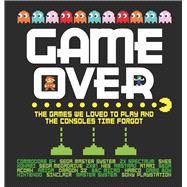 Game Over The Games We Loved to Play and the Consoles Time Forgot