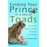 Finding Your Prince in a Sea of Toads: How to Find a Quality Guy Without Getting Your Heart Shredded