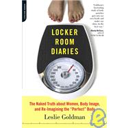Locker Room Diaries The Naked Truth about Women, Body Image, and Re-imagining the 