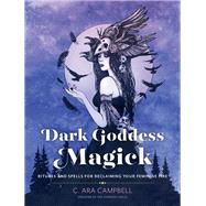 Dark Goddess Magick Rituals and Spells for Reclaiming Your Feminine Fire