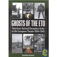 Ghosts of the ETO : American Tactical Deception Units in the European Theater, 1944-1945