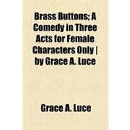 Brass Buttons: A Comedy in Three Acts for Female Characters Only / by Grace A. Luce