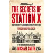 The Secrets of Station X: How the Bletchley Park Codebreakers Helped Win the War