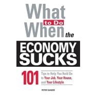 What to Do When the Economy Sucks: 101 Tips to Help You Hold on to Your Job, Your House, and Your Lifestyle