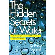 The Hidden Secrets of Water Discovering the Powers of the Magical Molecule of Life