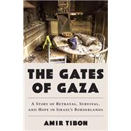 The Gates of Gaza A Story of Betrayal, Survival, and Hope in Israel’s Borderlands