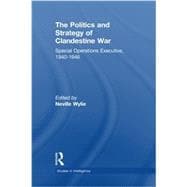 The Politics and Strategy of Clandestine War: Special Operations Executive, 1940-1946