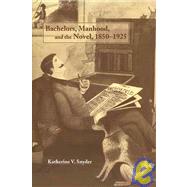 Bachelors, Manhood, and the Novel, 1850â€“1925