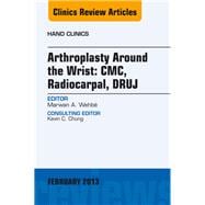 Arthroplasty Around the Wrist: CME, RADIOCARPAL, DRUJ: An Issue of Hand Clinics