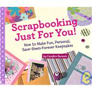 Scrapbooking Just for You! How to Make Fun, Personal, Save-Them-Forever Keepsakes