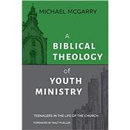 A Biblical Theology of Youth Ministry: Teenagers in The Life of The Church