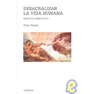 Desacralizar la vida humana / Unsanctifying Human Life: Ensayos sobre etica / Essays on Ethics,9788437620961