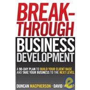 Breakthrough Business Development A 90-Day Plan to Build Your Client Base and Take Your Business to the Next Level