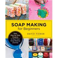 Soap Making for Beginners Easy Step-by-Step Projects to Start Your Soap Making Journey