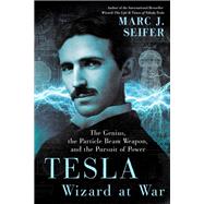 Tesla: Wizard at War The Genius, the Particle Beam Weapon, and the Pursuit of Power