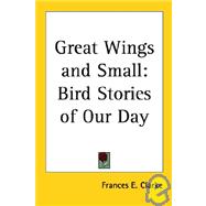 Great Wings and Small: Bird Stories of Our Day