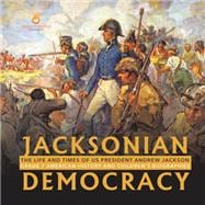 Jacksonian Democracy : The Life and Times of US President Andrew Jackson Grade 7 American History and Children's Biographies