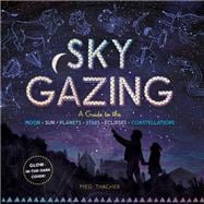 Sky Gazing A Guide to the Moon, Sun, Planets, Stars, Eclipses, and Constellations