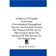 A History of English Gardening: Chronological, Biographical, Literary and Critical, Tracing the Progress of the Art in This Country from the Invasion of the Romans to the Present Tim