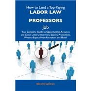 How to Land a Top-paying Labor Law Professors Job: Your Complete Guide to Opportunities, Resumes and Cover Letters, Interviews, Salaries, Promotions, What to Expect from Recruiters and More