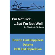 I'm Not Sick, But I'm Not Well How to Find Happiness Despite OCD and Depression