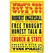 What's God Got to Do with It? Robert Ingersoll on Free Thought, Honest Talk and the Separation of Church and State
