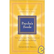 Psyche's Seeds The Twelve Sacred Principles of Soul-Based Psychology
